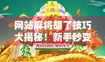 网站麻将胡了技巧大揭秘！新手秒变高手，轻松赢钱不翻车！