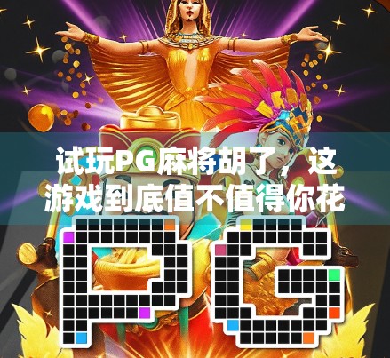 试玩PG麻将胡了，这游戏到底值不值得你花时间？深度测评来了！
