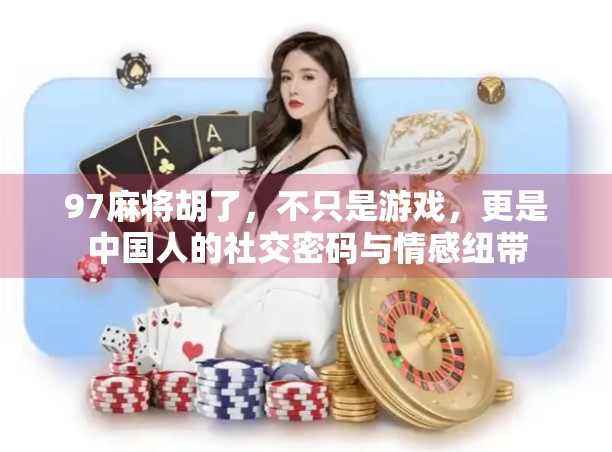97麻将胡了，不只是游戏，更是中国人的社交密码与情感纽带