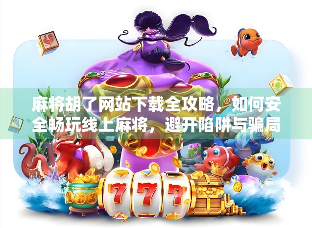 麻将胡了网站下载全攻略,如何安全畅玩线上麻将,避开陷阱与骗局? 麻将胡了网站下载全攻略,如何安全畅玩线上麻将,避开陷阱与骗局?