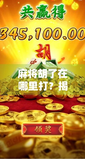 麻将胡了在哪里打？揭秘全国热门麻将聚集地，新手也能轻松上手！