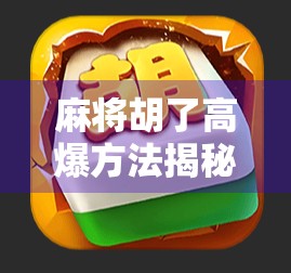 麻将胡了高爆方法揭秘!新手也能秒变牌神,掌握这3个技巧轻松赢钱!