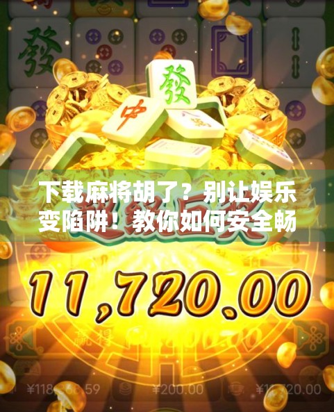 下载麻将胡了?别让娱乐变陷阱!教你如何安全畅玩中国经典游戏