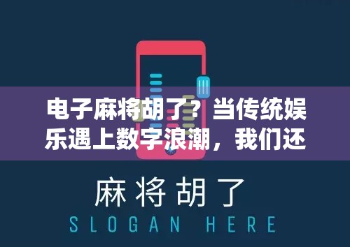 电子麻将胡了？当传统娱乐遇上数字浪潮，我们还能找回那份牌桌上的烟火气吗？