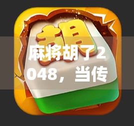 麻将胡了2048,当传统游戏遇上数字狂欢,年轻人为何沉迷?