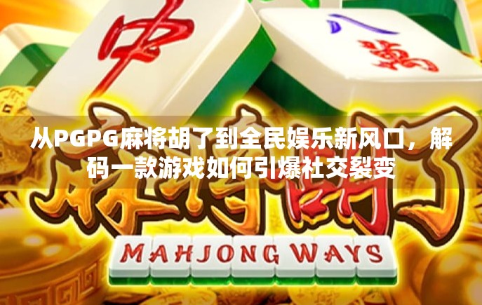 从PGPG麻将胡了到全民娱乐新风口,解码一款游戏如何引爆社交裂变