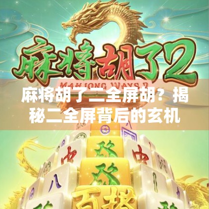 麻将胡了二全屏胡?揭秘二全屏背后的玄机与玩家心理博弈!