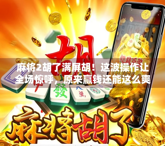 麻将2胡了满屏胡！这波操作让全场惊呼，原来赢钱还能这么爽？