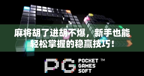 麻将胡了进胡不爆，新手也能轻松掌握的稳赢技巧！