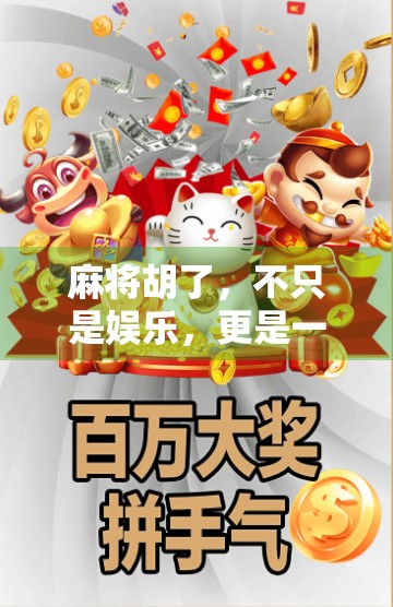 麻将胡了，不只是娱乐，更是一种文化密码的解码游戏