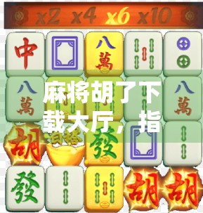 麻将胡了下载大厅,指尖上的棋牌江湖,是娱乐还是陷阱? 麻将胡了下载大厅,指尖上的棋牌江湖,是娱乐还是陷阱?