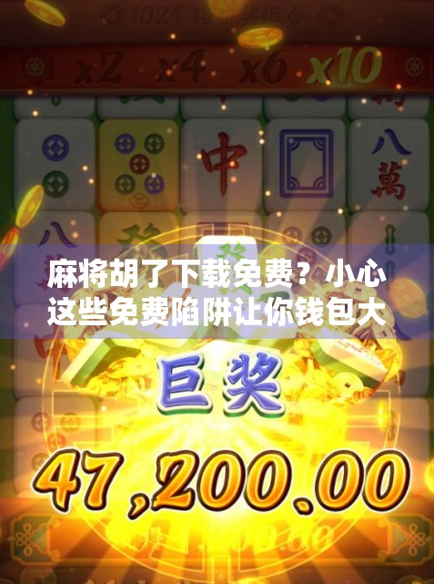 麻将胡了下载免费?小心这些免费陷阱让你钱包大出血!