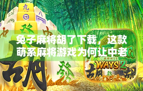 兔子麻将胡了下载,这款萌系麻将游戏为何让中老年玩家也上头? 兔子麻将胡了下载,这款萌系麻将游戏为何让中老年玩家也上头?