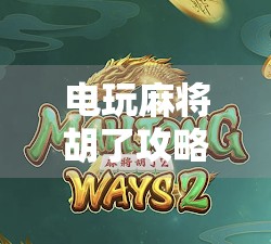 电玩麻将胡了攻略，从新手到高手，轻松掌握赢牌秘籍！