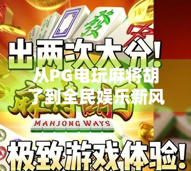 从PG电玩麻将胡了到全民娱乐新风口，数字游戏如何重塑我们的休闲方式？