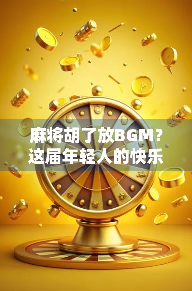 麻将胡了放BGM?这届年轻人的快乐有点上头! 麻将胡了放BGM?这届年轻人的快乐有点上头!
