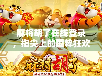 麻将胡了在线登录,指尖上的国粹狂欢,为何越来越多人爱上云打牌? 麻将胡了在线登录,指尖上的国粹狂欢,为何越来越多人爱上云打牌?
