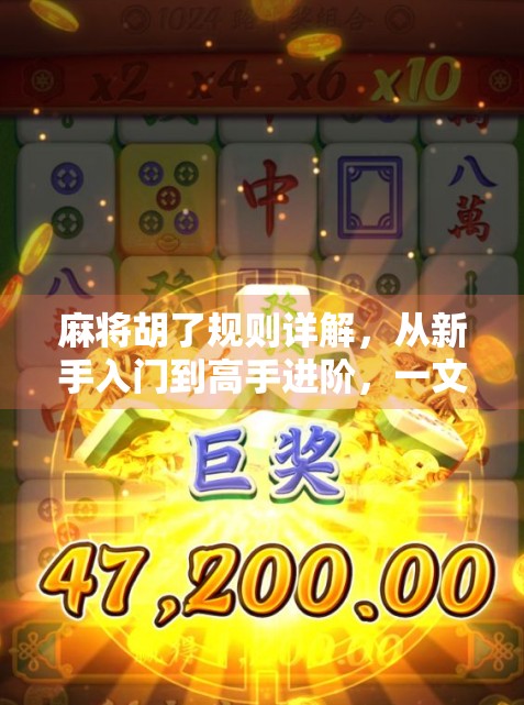 麻将胡了规则详解,从新手入门到高手进阶,一文带你玩转中国式牌局智慧! 麻将胡了规则详解,从新手入门到高手进阶,一文带你玩转中国式牌局智慧!