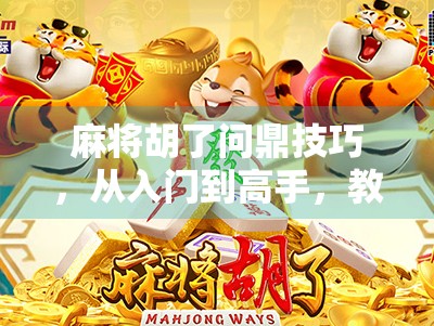 麻将胡了问鼎技巧，从入门到高手，教你如何稳赢每一局！