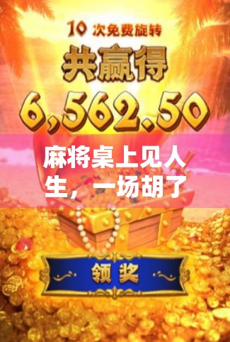 麻将桌上见人生,一场胡了的精彩,藏着你我皆懂的江湖智慧 麻将桌上见人生,一场胡了的精彩,藏着你我皆懂的江湖智慧