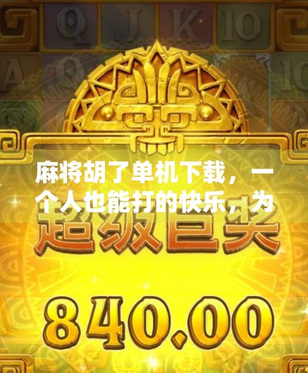 麻将胡了单机下载,一个人也能打的快乐,为何越来越多人爱上孤独玩家的乐趣? 麻将胡了单机下载,一个人也能打的快乐,为何越来越多人爱上孤独玩家的乐趣?