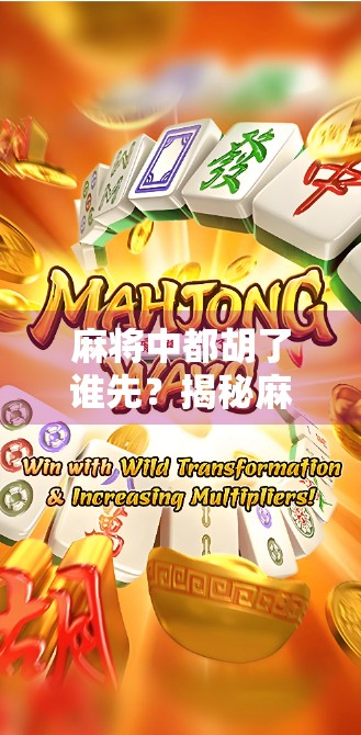 麻将中都胡了谁先?揭秘麻将碰瓷背后的规则与智慧 麻将中都胡了谁先?揭秘麻将碰瓷背后的规则与智慧