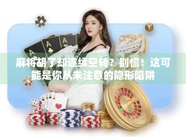 麻将胡了却连续空转？别慌！这可能是你从未注意的隐形陷阱