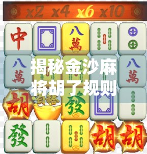 揭秘金沙麻将胡了规则,新手必看!从入门到精通,教你轻松上手! 揭秘金沙麻将胡了规则,新手必看!从入门到精通,教你轻松上手!