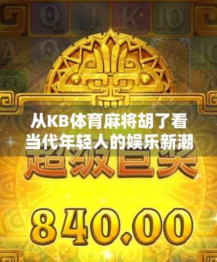 从KB体育麻将胡了看当代年轻人的娱乐新潮流,是放松还是沉迷?