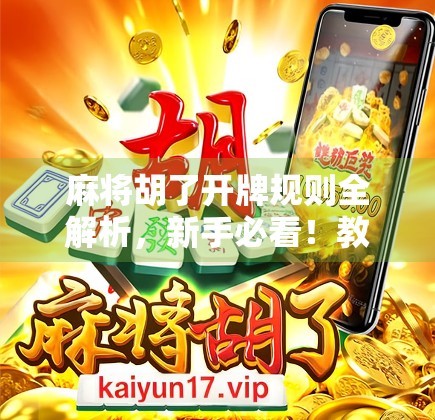 麻将胡了开牌规则全解析，新手必看！教你从听牌到胡牌的完整流程！