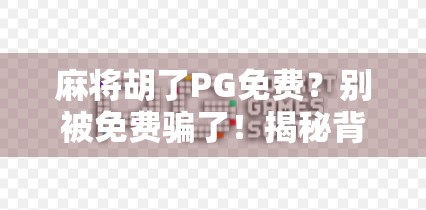 麻将胡了PG免费？别被免费骗了！揭秘背后的套路与真相