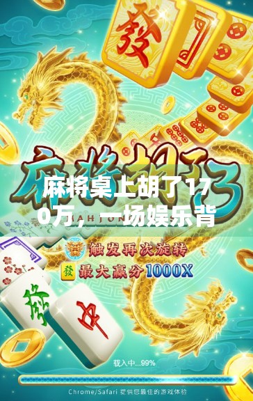 麻将桌上胡了170万,一场娱乐背后的金钱幻觉与人生启示
