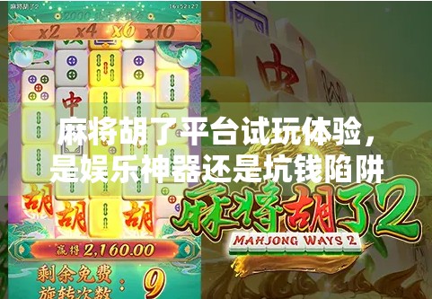 麻将胡了平台试玩体验,是娱乐神器还是坑钱陷阱?真实测评来了!