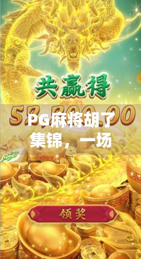 PG麻将胡了集锦，一场全民娱乐的视觉盛宴，为何它能火遍全网？