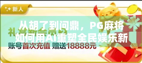 从胡了到问鼎，PG麻将如何用AI重塑全民娱乐新生态？