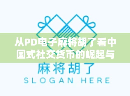 从PD电子麻将胡了看中国式社交货币的崛起与隐忧