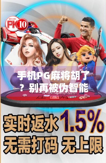 手机PG麻将胡了？别再被伪智能骗了！真实体验告诉你，这游戏到底值不值得玩！