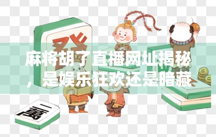 麻将胡了直播网址揭秘，是娱乐狂欢还是暗藏陷阱？