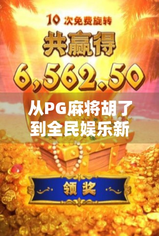 从PG麻将胡了到全民娱乐新风口，揭秘这款小游戏如何引爆社交裂变？