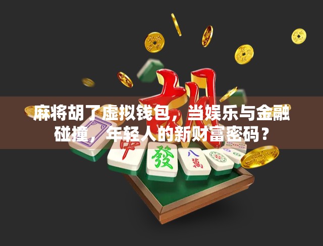 麻将胡了虚拟钱包，当娱乐与金融碰撞，年轻人的新财富密码？
