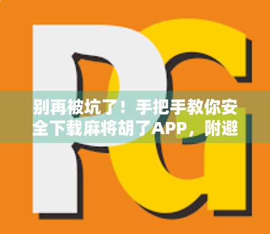 别再被坑了！手把手教你安全下载麻将胡了APP，附避坑指南！