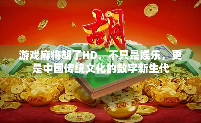 游戏麻将胡了HD，不只是娱乐，更是中国传统文化的数字新生代