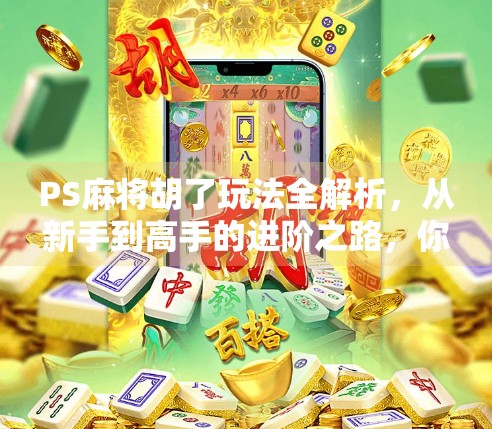 PS麻将胡了玩法全解析,从新手到高手的进阶之路,你离胡牌王者只差这篇干货!