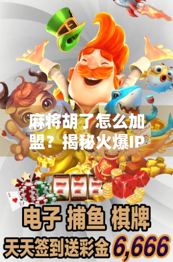 麻将胡了怎么加盟？揭秘火爆IP背后的创业密码！