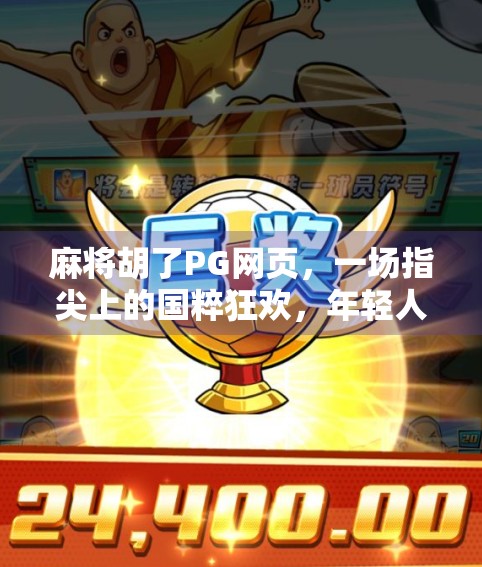 麻将胡了PG网页，一场指尖上的国粹狂欢，年轻人为何爱上这老物件？