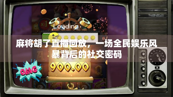 麻将胡了直播回放,一场全民娱乐风暴背后的社交密码