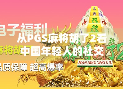 从PGS麻将胡了2看中国年轻人的社交新方式,虚拟牌桌上的情感共鸣与现实连接