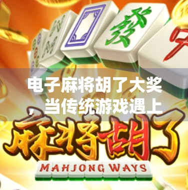 电子麻将胡了大奖，当传统游戏遇上数字红利，年轻人为何疯狂上头？