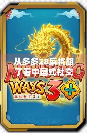 从多多28麻将胡了看中国式社交密码，一场牌局背后的温情与博弈