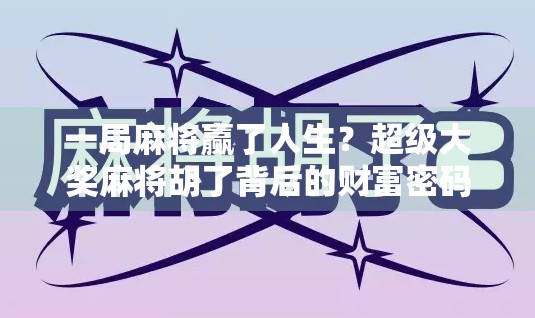 一局麻将赢了人生？超级大奖麻将胡了背后的财富密码与人性博弈！